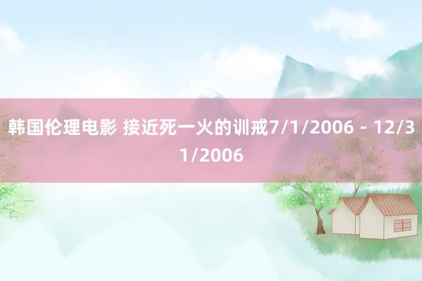 韩国伦理电影 接近死一火的训戒7/1/2006 - 12/31/2006