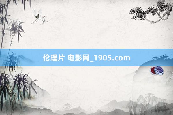 伦理片 电影网_1905.com