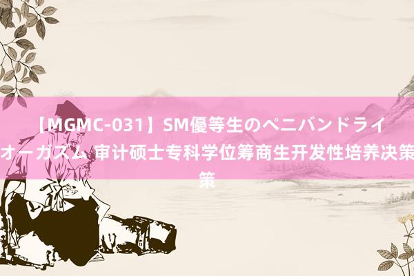 【MGMC-031】SM優等生のペニバンドライオーガズム 审计硕士专科学位筹商生开发性培养决策