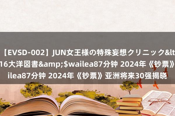 【EVSD-002】JUN女王様の特殊妄想クリニック</a>2008-09-16大洋図書&$wailea87分钟 2024年《钞票》亚洲将来30强揭晓