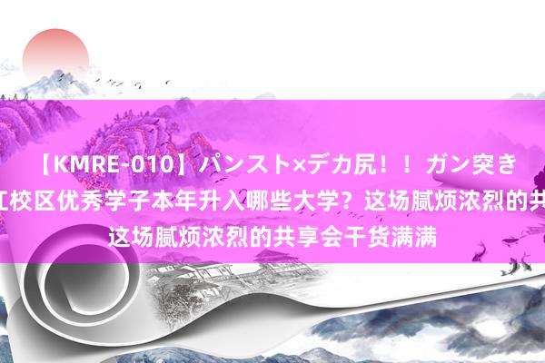 【KMRE-010】パンスト×デカ尻！！ガン突きBEST 杭高钱江校区优秀学子本年升入哪些大学？这场腻烦浓烈的共享会干货满满