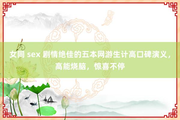 女同 sex 剧情绝佳的五本网游生计高口碑演义，高能烧脑，惊喜不停