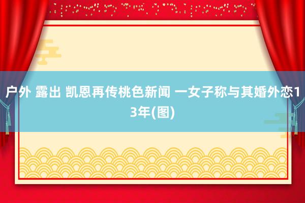 户外 露出 凯恩再传桃色新闻 一女子称与其婚外恋13年(图)