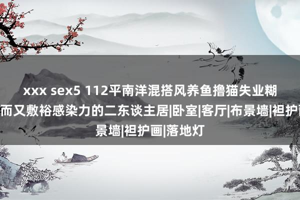 xxx sex5 112平南洋混搭风养鱼撸猫失业糊口，古朴而又敷裕感染力的二东谈主居|卧室|客厅|布景墙|袒护画|落地灯