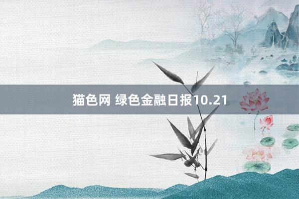 猫色网 绿色金融日报10.21