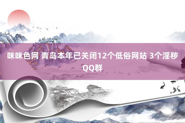 咪咪色网 青岛本年已关闭12个低俗网站 3个淫秽QQ群