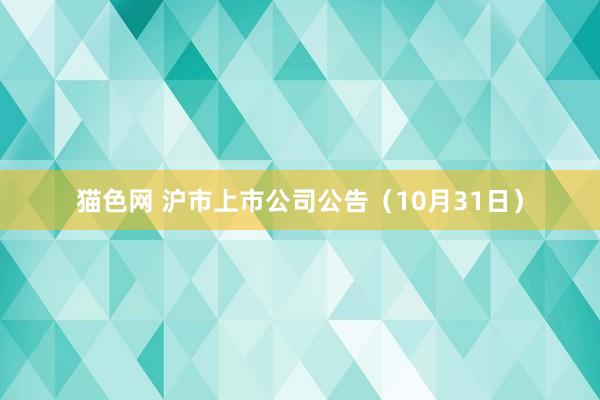 猫色网 沪市上市公司公告（10月31日）