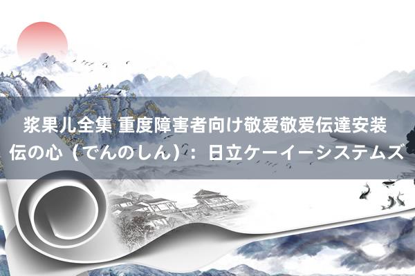 浆果儿全集 重度障害者向け敬爱敬爱伝達安装 伝の心（でんのしん）：日立ケーイーシステムズ