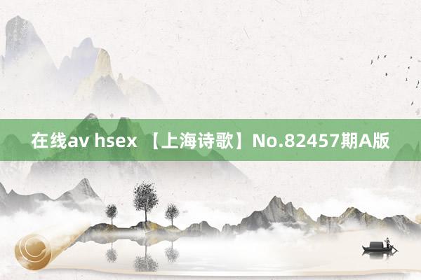 在线av hsex 【上海诗歌】No.82457期A版