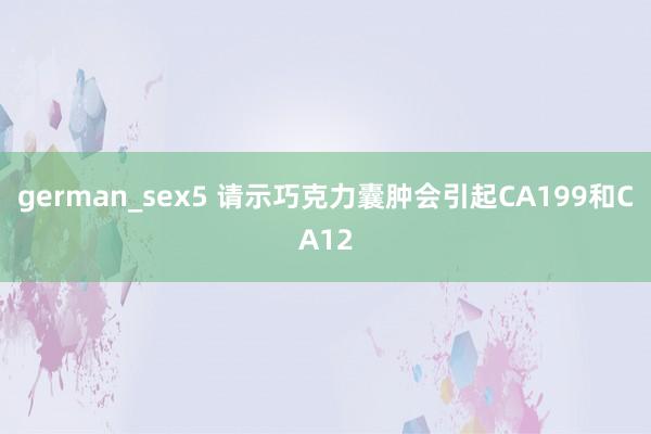 german_sex5 请示巧克力囊肿会引起CA199和CA12